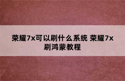 荣耀7x可以刷什么系统 荣耀7x刷鸿蒙教程